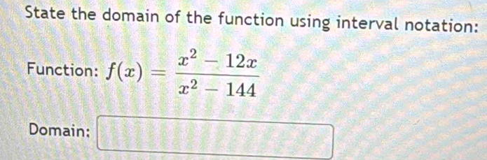 State the domain of the function using interval notation: 
Function: f(x)= (x^2-12x)/x^2-144 
Domain; □