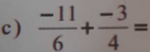 )  (-11)/6 + (-3)/4 =