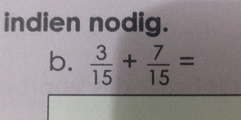 indien nodig. 
b.  3/15 + 7/15 =