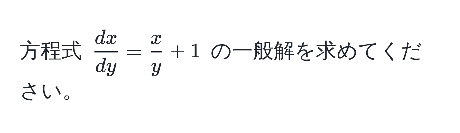 方程式 $ dx/dy  =  x/y  + 1$ の一般解を求めてください。