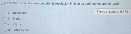 ¿Qué término se utiliza para describir la resolución final de un conflicto en una historia?
a. Desenlace Tiempo restante 0:27:30
b. Nudo
c. Climax
d. Introducción