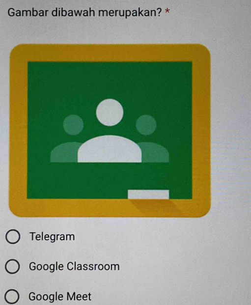 Gambar dibawah merupakan? *
Telegram
Google Classroom
Google Meet