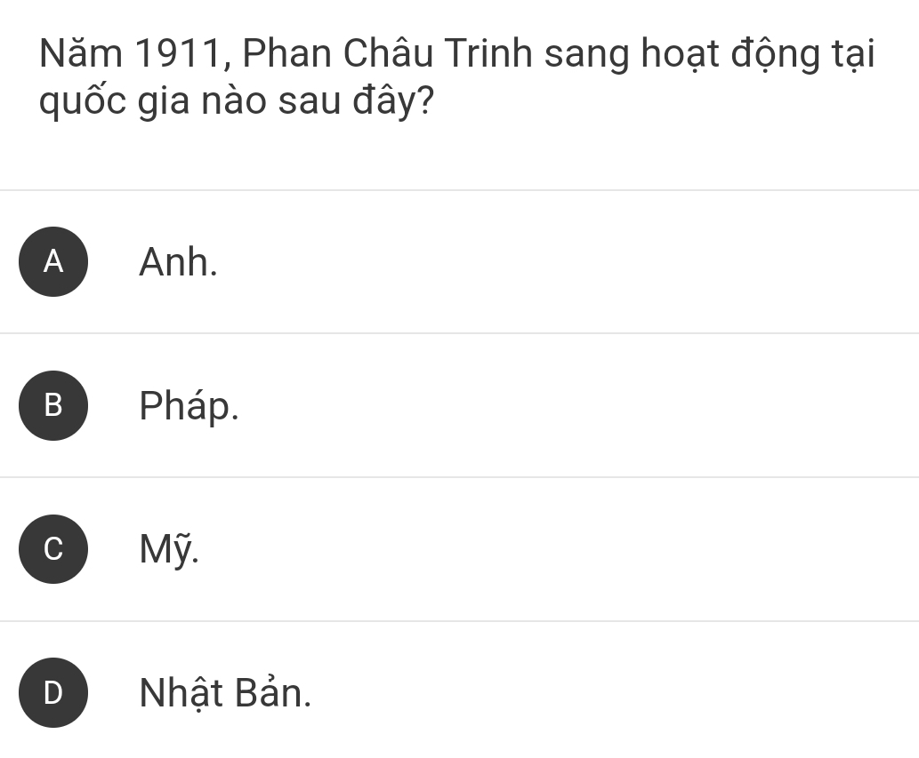 Năm 1911, Phan Châu Trinh sang hoạt động tại
quốc gia nào sau đây?
A Anh.
B Pháp.
C Mỹ.
Nhật Bản.