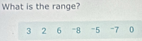 What is the range?
3 2 6 -8 -5 -7 0