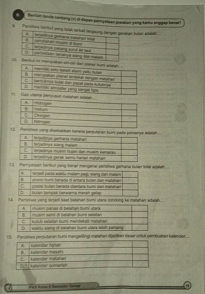 Bu Berilah tanda centang (v) di depan pernyataan jawaban yang kamu anggap benarl 
9. Peristiwa berikut yan bulan adalah..... 
cir 
sun matahar 
istiwa yang disebabkan karena perputaran bumi padadalah.... 
13. Pemyataan berikut yang benar mengenai peristiwa gerhana bulan total adalah.... 
14. Peristiwa yang terjadi saat belahan bumi utara condong ke matahari adalah.... 
15. Peristiwa perputaran bumi mengelilingi matahari dijadikan dasar untuk pembuatan kalender.... 
IPAS Kelas 6 Semester Genap 19