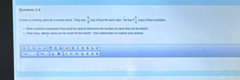 A baker is making caken te a school event. They use  5/8  cup of fout for each cake. He has 7 1/4  cups of four available. 
Whrite a division expression that cruld be used to determine the number of cakers that can be baked. 
How many whe'e cakes can be made for the event? Use mathematics to explain your answer 
A o a 0 a u 5
、 
u