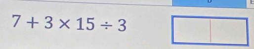 7+3* 15/ 3