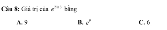 Giá trị của e^(2ln 3) bằng
A. 9 B. e^9 C. 6