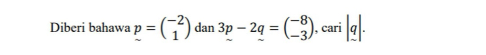 Diberi bahawa p=beginpmatrix -2 1endpmatrix d . 3p-2q=beginpmatrix -8 -3endpmatrix , cari