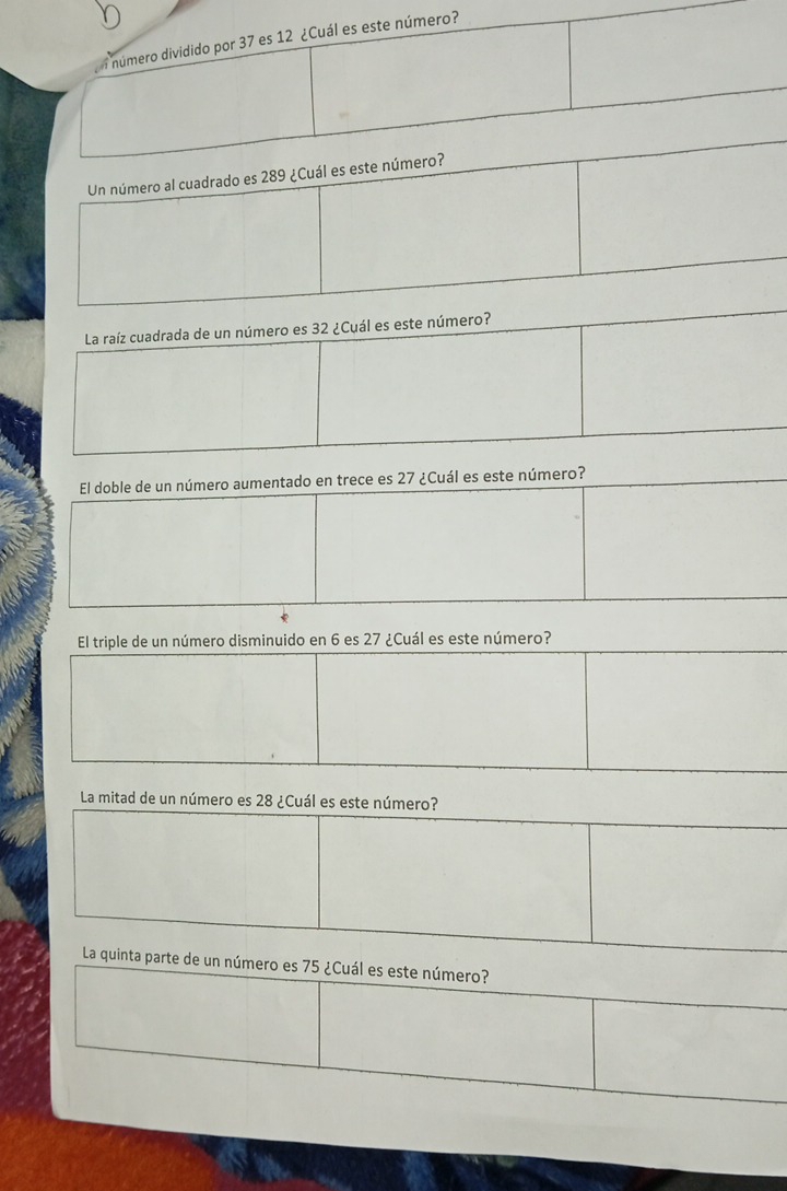 Un número al cuadrado e 
La raíz cuadrada de un número es 32 ¿Cuál es este número? 
El doble de un número aumentado en trece es 27 ¿Cuál es este número? 
El triple de un número disminuido en 6 es 27 ¿Cuál es este número? 
La mitad de un número es 28 ¿Cuál es este número? 
La quinta parte de un número es 75 ¿Cuál es este número?