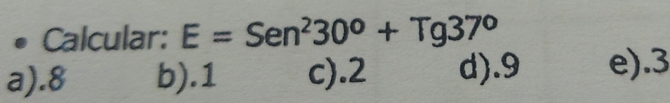 Calcular: E=Sen^230°+Tg37°
a). 8 b). 1 c). 2 d). 9
e). 3