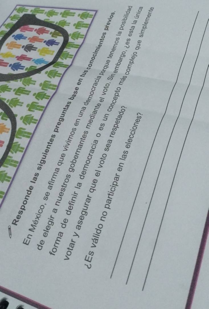 esponde las siguientes preguntas base en tus çonocimientos pre 
n México, se afirma que vivimos en una democracia porque tenemos la posibia 
_ 
e elegir a nuestros gobernantes mediante el voto. Sinembargo, ¿es esta la ú 
votar y asegurar que el voto sea respetado 
_ 
orma de definir la democracia o es un concepto más complejo que simplemo 
_* Es válido no participar en las elecciones