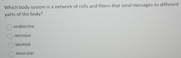 Which body system is a network of cells and fibers that send messages to different
parts of the body?
endocrine
nervous
skeletal
muscular