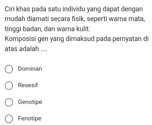 Ciri khas pada satu individu yang dapat dengan
mudah diamati secara fısik, seperti warna mata,
tinggi badan, dan warna kulit.
Komposisi gen yang dimaksud pada pernyatan di
atas adalah ....
Dominan
Resesif
Genotipe
Fenotipe