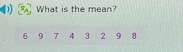 What is the mean?
6 9 7 4 3 2 9 8