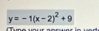 y=-1(x-2)^2+9
T yp e vour an swer in v er