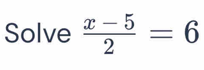 Solve  (x-5)/2 =6