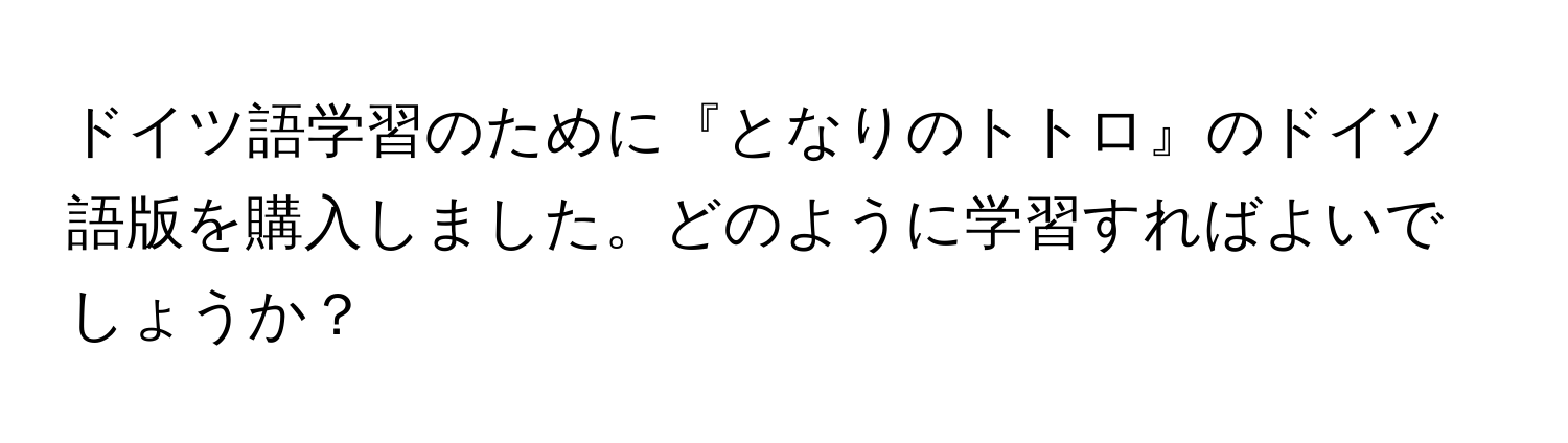 ドイツ語学習のために『となりのトトロ』のドイツ語版を購入しました。どのように学習すればよいでしょうか？