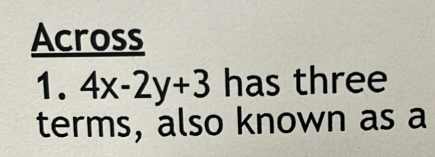 Across 
1. 4x-2y+3 has three 
terms, also known as a