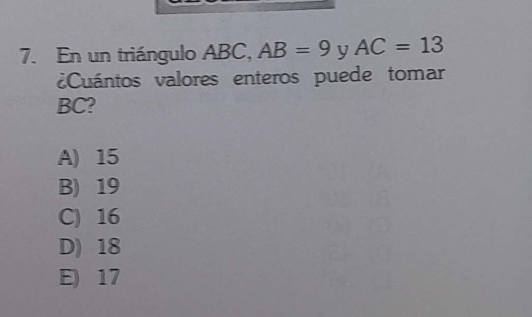 En un triángulo ABC, AB=9 y AC=13
¿Cuántos valores enteros puede tomar
BC?
A) 15
B) 19
C) 16
D) 18
E) 17