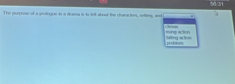 50:31 
The purpose of a prologue in a drama is to tell about the characters, setting, and
climax
nsing action
falling action
problem