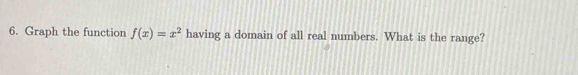 Graph the function f(x)=x^2 having a domain of all real numbers. What is the range?