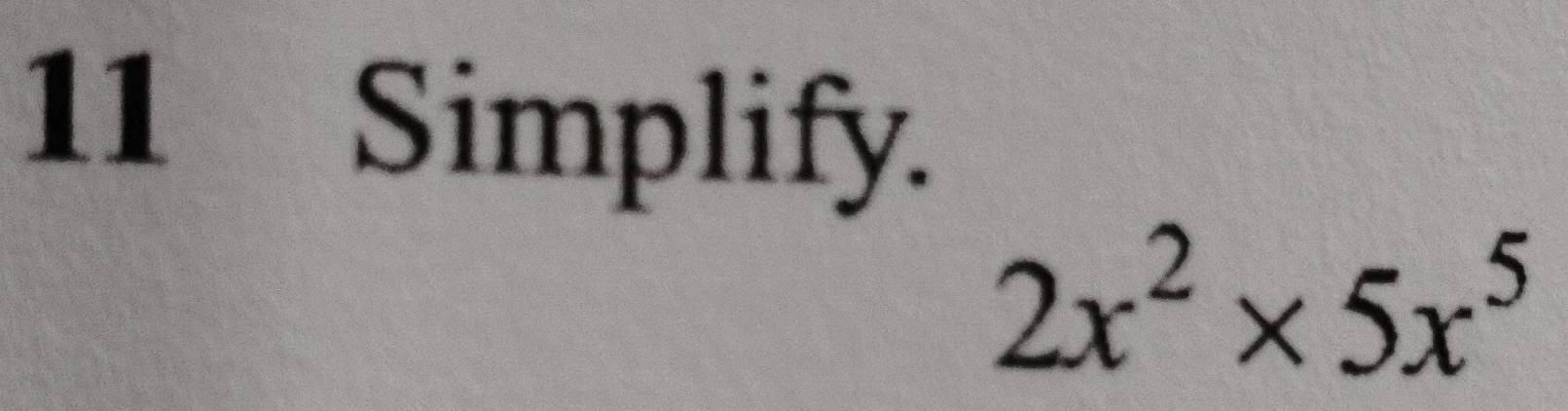 Simplify.
2x^2* 5x^5