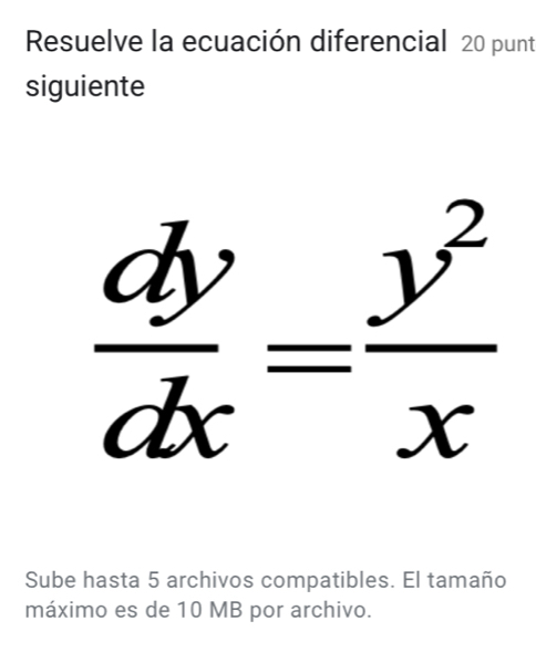 Resuelve la ecuación diferencial 20 punt 
siguiente
 dy/dx = y^2/x 
Sube hasta 5 archivos compatibles. El tamaño 
máximo es de 10 MB por archivo.