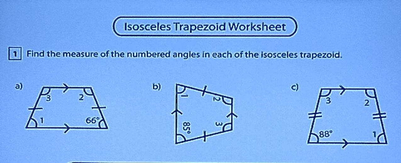 Isosceles Trapezoid Worksheet
1 Find the measure of the numbered angles in each of the isosceles trapezoid.
b)
c)