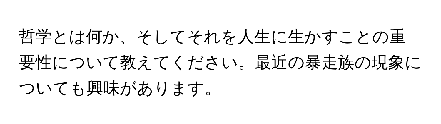 哲学とは何か、そしてそれを人生に生かすことの重要性について教えてください。最近の暴走族の現象についても興味があります。