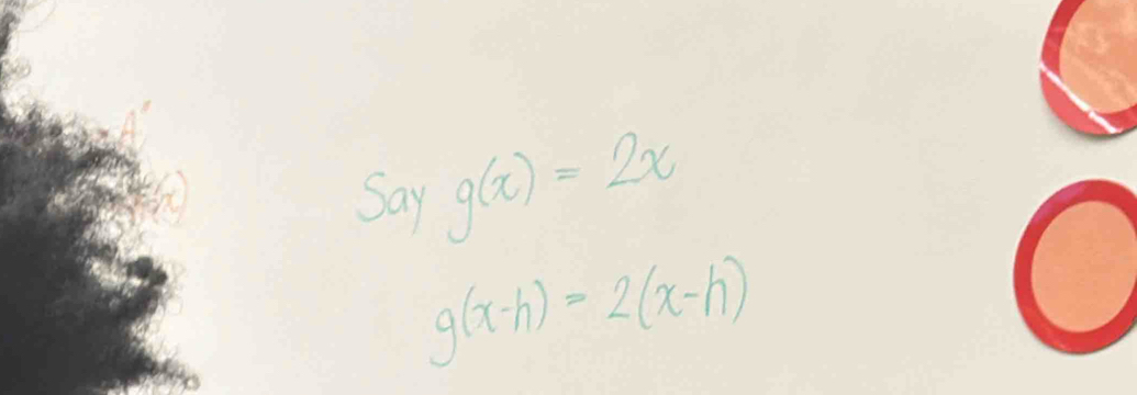 Say g(x)=2x
g(x-h)=2(x-h)