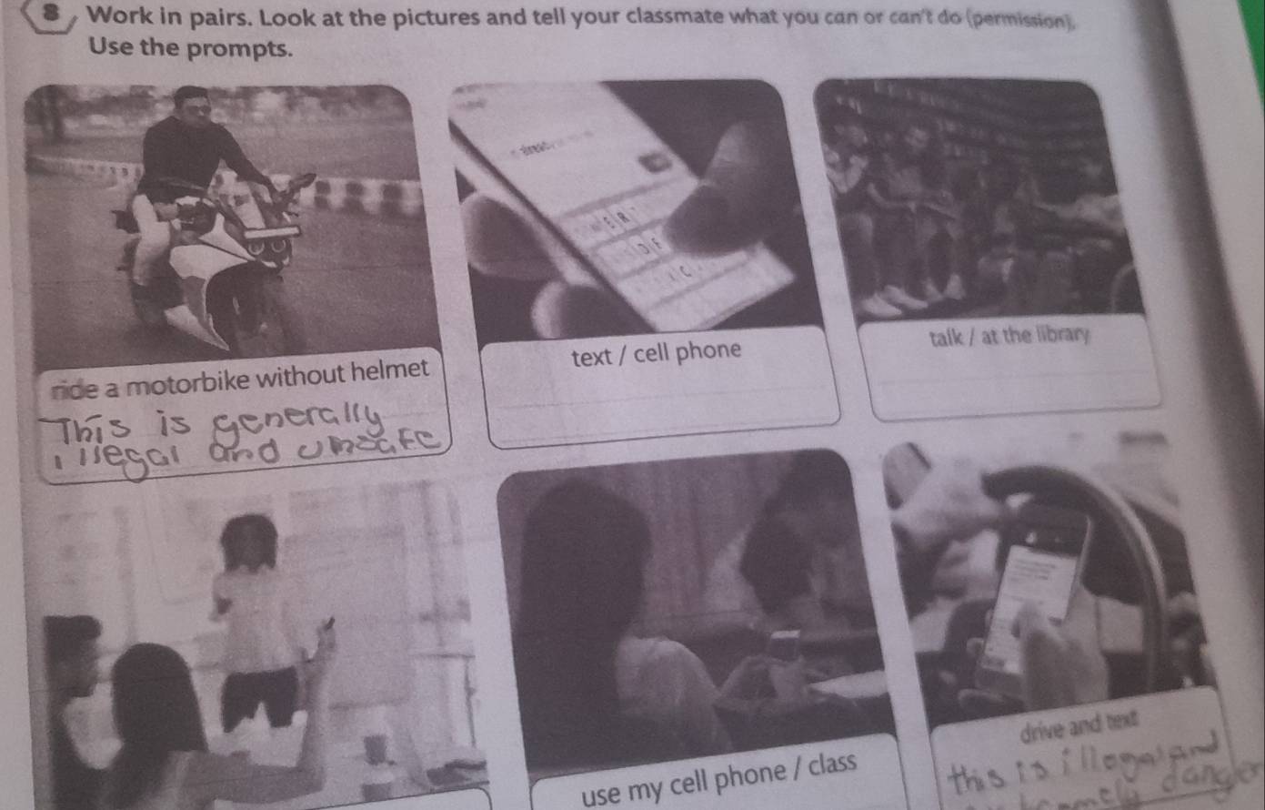 Work in pairs. Look at the pictures and tell your classmate what you can or can't do (permission), 
Use the prompts. 
ride a motorbike without helmet text / cell phone 
talk / at the library 
use my cell phone / class drive and text