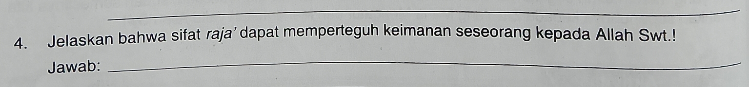 Jelaskan bahwa sifat raja’dapat memperteguh keimanan seseorang kepada Allah Swt.! 
Jawab: 
_