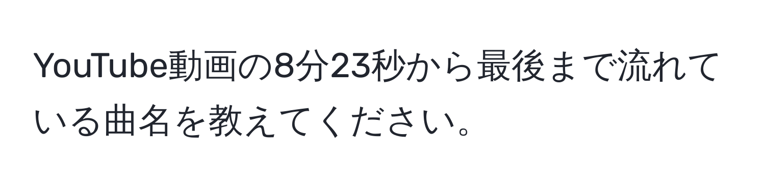 YouTube動画の8分23秒から最後まで流れている曲名を教えてください。