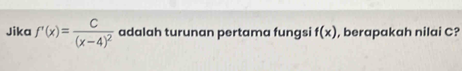 Jika f'(x)=frac C(x-4)^2 adalah turunan pertama fungsi f(x) , berapakah nilai C?