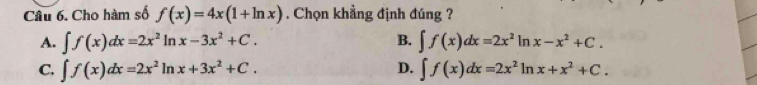 Cho hàm số f(x)=4x(1+ln x). Chọn khẳng định đúng ?
A. ∈t f(x)dx=2x^2ln x-3x^2+C. B. ∈t f(x)dx=2x^2ln x-x^2+C.
C. ∈t f(x)dx=2x^2ln x+3x^2+C. D. ∈t f(x)dx=2x^2ln x+x^2+C.