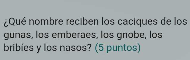 ¿Qué nombre reciben los caciques de los 
gunas, los emberaes, los gnobe, los 
bribíes y los nasos? (5 puntos)