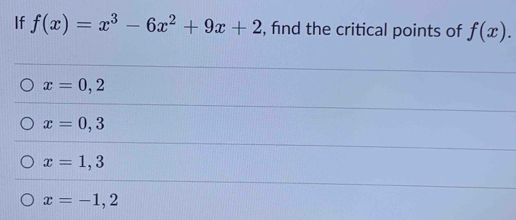 If f(x)=x^3-6x^2+9x+2 , find the critical points of f(x).
x=0,2
x=0,3
x=1,3
x=-1,2