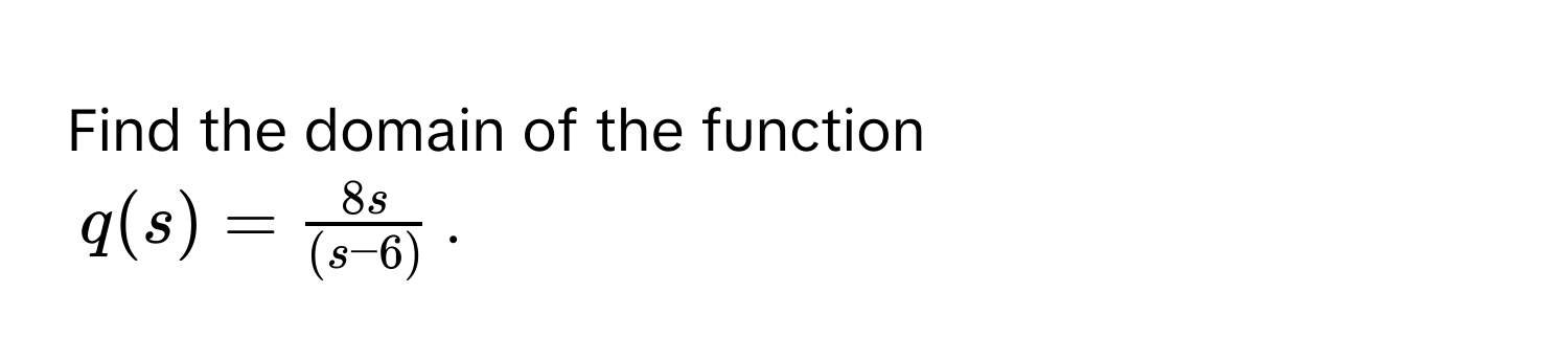 Find the domain of the function  
$q(s) =  8s/(s-6) $.