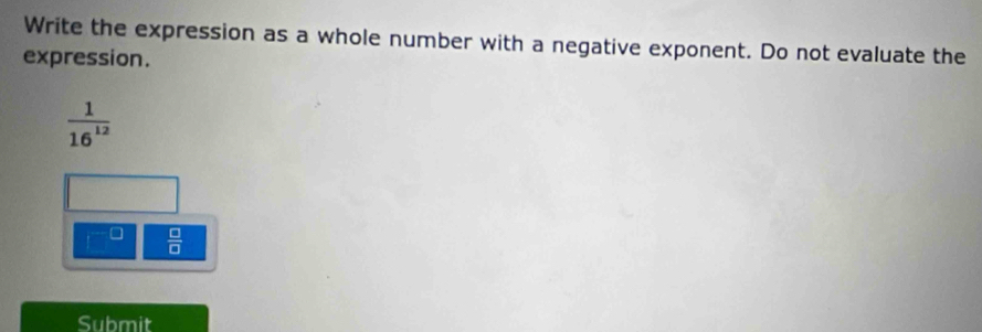 Write the expression as a whole number with a negative exponent. Do not evaluate the 
expression.
 1/16^(12) 
□  □ /□   
Submit