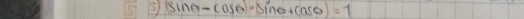 5 |sin θ -cos θ |=sin θ +cos θ |=1