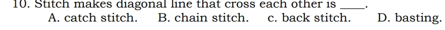 Stitch makes diagonal line that cross each other is _.
A. catch stitch. B. chain stitch. c. back stitch. D. basting.