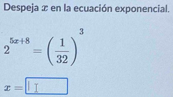 Despeja x en la ecuación exponencial.
2^(5x+8)=( 1/32 )^3
x=□