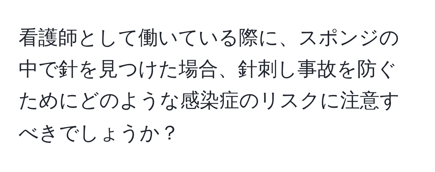 看護師として働いている際に、スポンジの中で針を見つけた場合、針刺し事故を防ぐためにどのような感染症のリスクに注意すべきでしょうか？