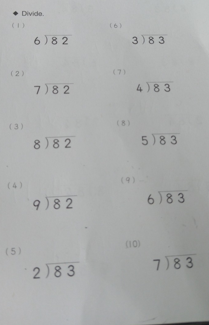 Divide. 
(1) (6)
beginarrayr 6encloselongdiv 82endarray
beginarrayr 3encloselongdiv 83endarray
(2) (7)
beginarrayr 7encloselongdiv 82endarray
beginarrayr 4encloselongdiv 83endarray
(3 ) (8)
beginarrayr 8encloselongdiv 82endarray
5encloselongdiv 83
(4) 
(9)
beginarrayr 9encloselongdiv 82endarray
beginarrayr 6encloselongdiv 83endarray
(10) 
( 5 )
beginarrayr 2encloselongdiv 83endarray
beginarrayr 7encloselongdiv 83endarray