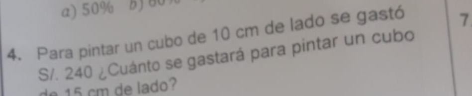 a) 50%
4. Para pintar un cubo de 10 cm de lado se gastó
7
S/. 240 ¿Cuánto se gastará para pintar un cubo
de 15 cm de lado?