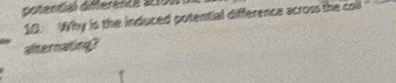 déterta déferencé a0o0 
10. Why is the induced potential difference across the coll 
alternating?