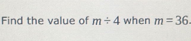 Find the value of m/ 4 when m=36.