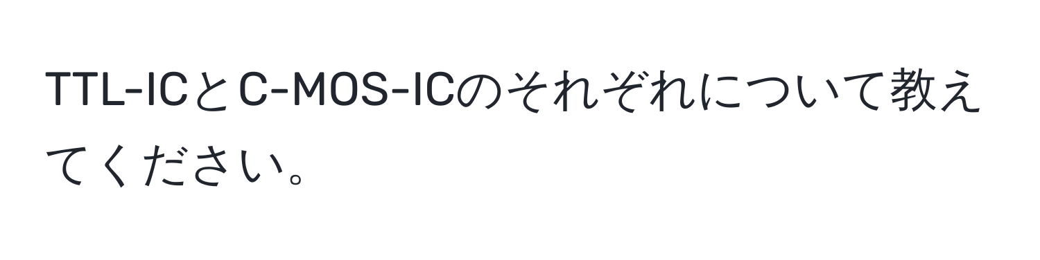 TTL-ICとC-MOS-ICのそれぞれについて教えてください。