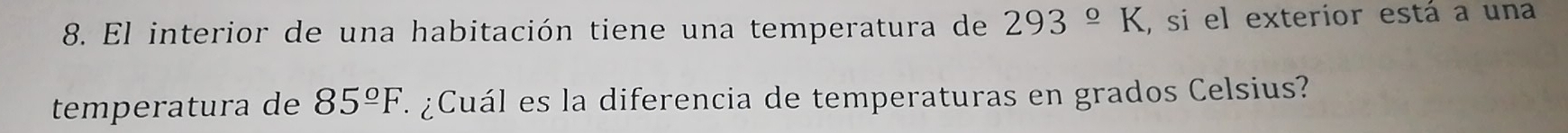 El interior de una habitación tiene una temperatura de 293°K , si el exteríor está a una 
temperatura de 85^(_ circ)F a ¿ Cuál es la diferencia de temperaturas en grados Celsius?